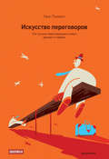 Искусство переговоров. Что лучшие переговорщики знают, делают и говорят