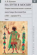 На пути в Москву. Очерки генеалогии военно-служилой знати Северо-Восточной Руси в XIII – середине XV в. Том I