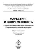 Маркетинг и современность. Актуальные маркетинговые технологии в развитии российской экономики. Сборник научных статей