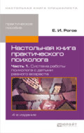 Настольная книга практического психолога в 2 ч. Часть 1. Система работы психолога с детьми разного возраста 4-е изд., пер. и доп. Практическое пособие