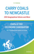 Carry Coals to Newcastle. 350 Geographical Idioms and More. Ехать в Тулу со своим самоваром. 350 географических идиом и не только