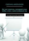 Не тот учитель, который учит тебя, а тот, у кого учишься ты