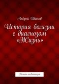 История болезни с диагнозом «Жизнь». Роман-медитация