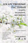 Лекарственные растения в быту, медицине, косметике. Описание растений, выращивание и сбор, сроки хранения, показания, рецепты, противопоказания, косметика. Том 1, от А до Б