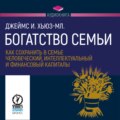 Богатство семьи. Как сохранить в семье человеческий, интеллектуальный и финансовый капиталы