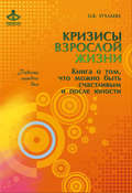 Кризисы взрослой жизни. Книга о том, что можно быть счастливым и после юности