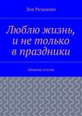 Люблю жизнь, и не только в праздники. Сборник стихов