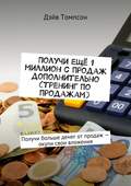 Получи ещё 1 миллион с продаж дополнительно (тренинг по продажам). Получи больше денег от продаж – окупи свои вложения