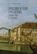 Россия в XVIII столетии: общество и память. Исследования по социальной истории и исторической памяти