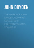 The Works of John Dryden, now first collected in eighteen volumes. Volume 12