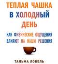 Теплая чашка в холодный день. Как физические ощущения влияют на наши решения