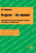 По-русски – без акцента! Корректировочный курс русской фонетики и интонации для говорящих на корейском языке