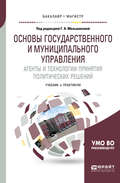 Основы государственного и муниципального управления. Агенты и технологии принятия политических решений. Учебник и практикум для бакалавриата и магистратуры