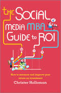 The Social Media MBA Guide to ROI. How to Measure and Improve Your Return on Investment