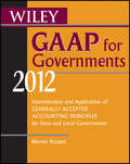 Wiley GAAP for Governments 2012. Interpretation and Application of Generally Accepted Accounting Principles for State and Local Governments