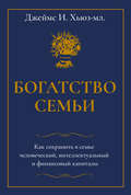 Богатство семьи. Как сохранить в семье человеческий, интеллектуальный и финансовый капиталы