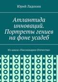 Атлантида инноваций. Портреты гениев на фоне усадеб. Из цикла «Пассионарии Отечества»