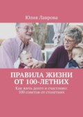 Правила жизни от 100-летних. Как жить долго и счастливо: 100 советов от столетних