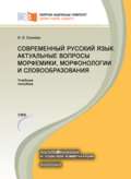 Современный русский язык. Актуальные вопросы морфемики, морфонологии и словообразования