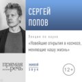 Лекция «Новейшие открытия в космосе, меняющие нашу жизнь (2019)»