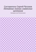 Потайные знания славянских шептунов. Заговоры на все случаи жизни