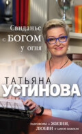 Свиданье с Богом у огня. Разговоры о жизни, любви и самом важном