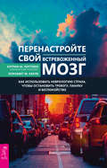 Перенастройте свой встревоженный мозг. Как использовать неврологию страха, чтобы остановить тревогу, панику и беспокойство