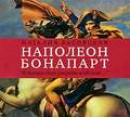 Наполеон Бонапарт. «Я должен был умереть в Москве…»