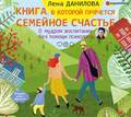 Книга, в которой прячется семейное счастье. О мудром воспитании без помощи психолога