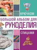 Большой альбом для рукоделия. Вязание крючком. Вязание спицами