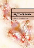 Вдохновенно. Сборник стихов и прозы