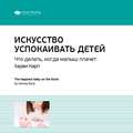 Ключевые идеи книги: Искусство успокаивать детей. Что делать, когда малыш плачет. Харви Карп