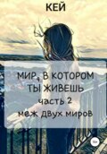 Мир, в котором ты живешь. Часть 2. Меж двух миров