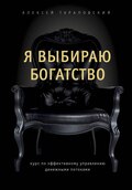 Я выбираю богатство. Курс по эффективному управлению денежными потоками