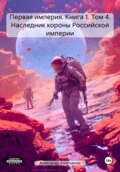 Первая империя. Книга 1. Том 4. Наследник короны Российской империи