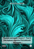 Первая империя. Книга 1. Том 9. Наследник короны Российской империи