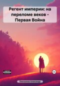 Регент империи: на переломе веков – Первая Война