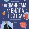 От Эминема до Билла Гейтса. Искусство общения и выстраивания связей