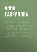 Тюльпаны, нарцисы, гиацинты, примула, морозник, крокусы и др. Выращивание, уход, размножение