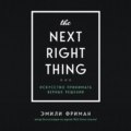 The Next Right Thing. Искусство принимать верные решения