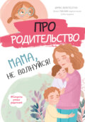 Про родительство. Мама, не волнуйся!