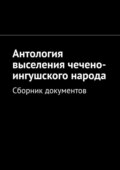 Антология выселения чечено-ингушского народа. Сборник документов