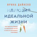 Иллюзия идеальной жизни. Как перестать бежать за навязанной мечтой и стать по-настоящему счастливым