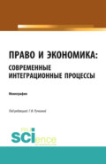 Право и экономика: современные интеграционные процессы. (Аспирантура, Бакалавриат, Магистратура). Монография.