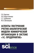 Аспекты построения учетно-аналитической модели коммерческой организации в системе 1С: Предприятие . (Аспирантура, Бакалавриат, Магистратура, Специалитет). Монография.