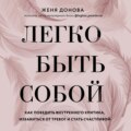 Легко быть собой. Как победить внутреннего критика, избавиться от тревог и стать счастливой