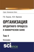 Организация кредитного процесса в коммерческом банке. Том 4. (Аспирантура, Бакалавриат, Магистратура, Специалитет). Монография.