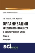 Организация кредитного процесса в коммерческом банке. Том 6. (Аспирантура, Бакалавриат, Магистратура, Специалитет). Монография.