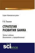 Стратегия развития банка. Издание третье, дополненное и переработанное. (Аспирантура, Бакалавриат, Магистратура). Монография.