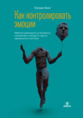 Как контролировать эмоции. Обретите равновесие, устойчивость, спокойствие, свободу от стресса, тревожности и негатива